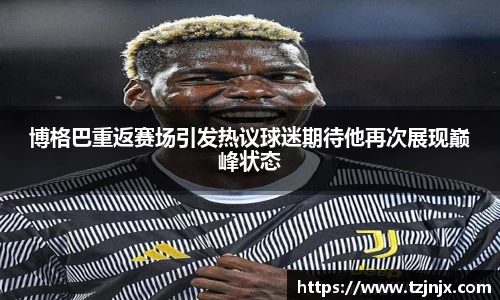 博格巴重返赛场引发热议球迷期待他再次展现巅峰状态