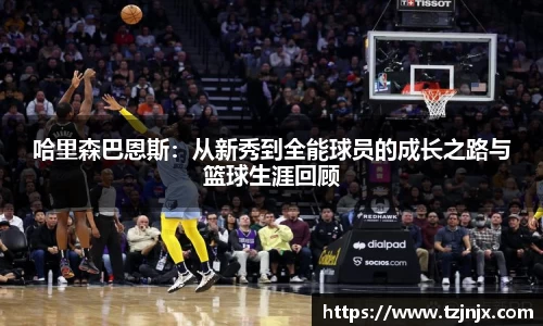 哈里森巴恩斯：从新秀到全能球员的成长之路与篮球生涯回顾