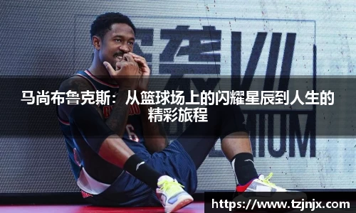 马尚布鲁克斯：从篮球场上的闪耀星辰到人生的精彩旅程