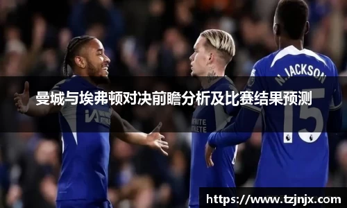 曼城与埃弗顿对决前瞻分析及比赛结果预测