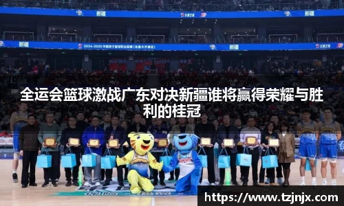 全运会篮球激战广东对决新疆谁将赢得荣耀与胜利的桂冠