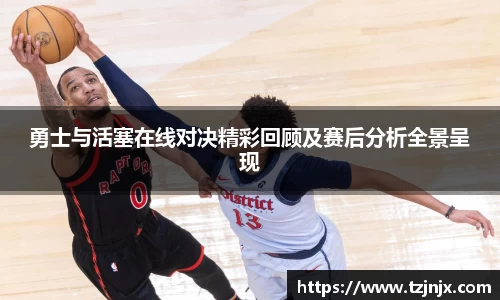 勇士与活塞在线对决精彩回顾及赛后分析全景呈现