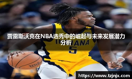 贾雷斯沃克在NBA选秀中的崛起与未来发展潜力分析